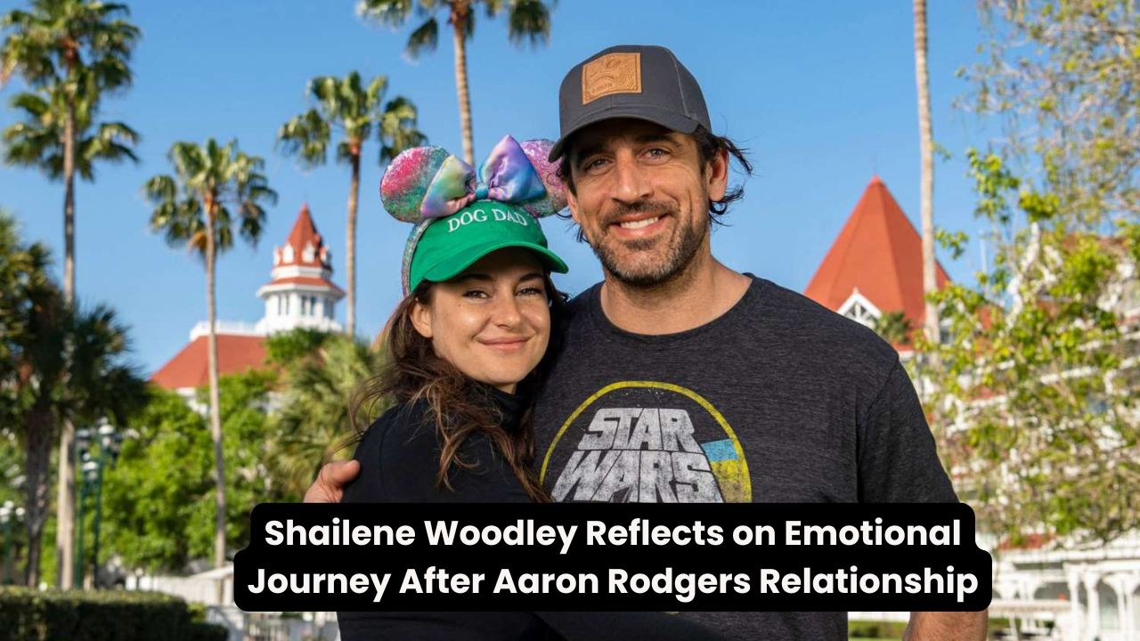 Shailene Woodley Reflects on Emotional Journey After Aaron Rodgers Relationship